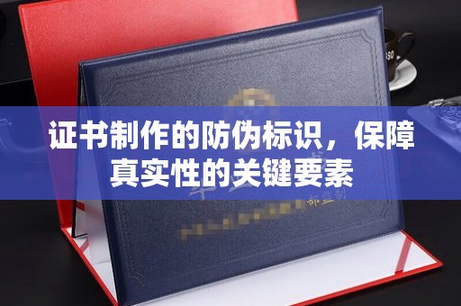 德昌证书制作的防伪标识，保障真实性的关键要素